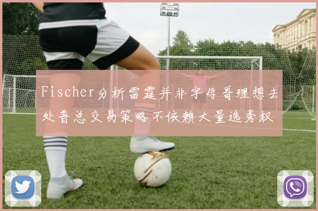 Fischer分析雷霆并非字母哥理想去处普总交易策略不依赖大量选秀权