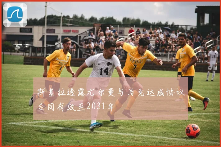 斯基拉透露尤尔曼与马竞达成协议合同有效至2031年