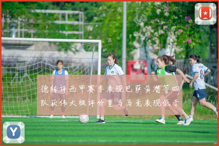 德转评西甲赛季表现巴萨黄潜等四队获伟大级评价皇马马竞表现低于预期