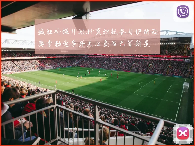 疯狂补强计划科莫积极参与伊纳西奥索勒竞争并关注查洛巴等新星