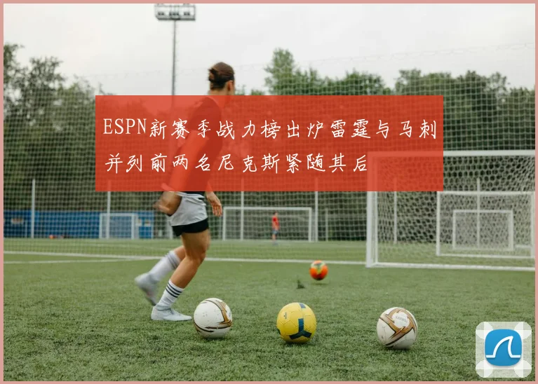 ESPN新赛季战力榜出炉雷霆与马刺并列前两名尼克斯紧随其后