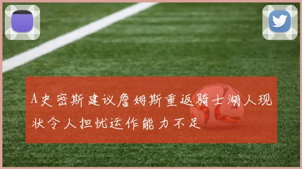 A史密斯建议詹姆斯重返骑士湖人现状令人担忧运作能力不足