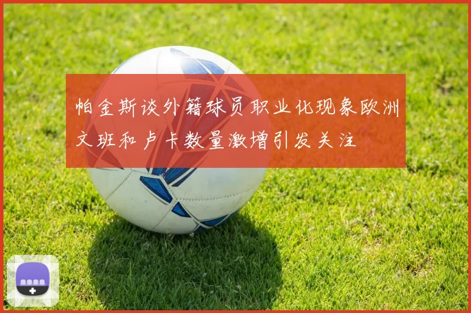 帕金斯谈外籍球员职业化现象欧洲文班和卢卡数量激增引发关注