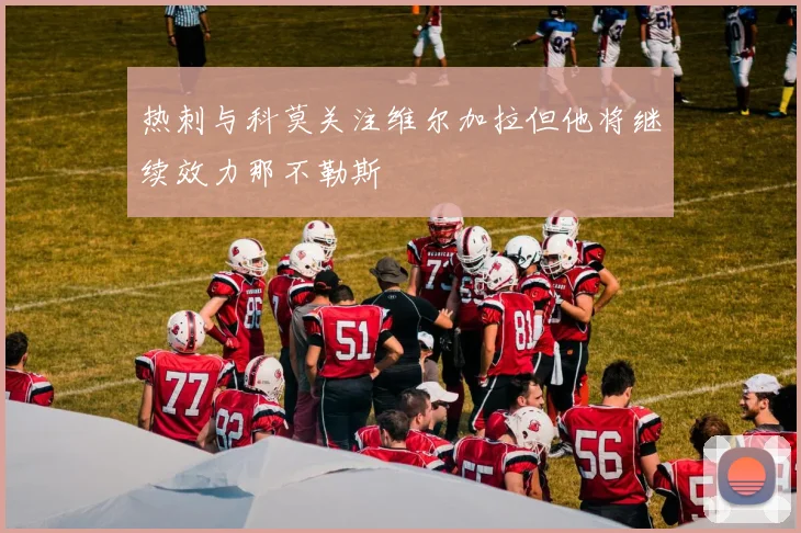 热刺与科莫关注维尔加拉但他将继续效力那不勒斯
