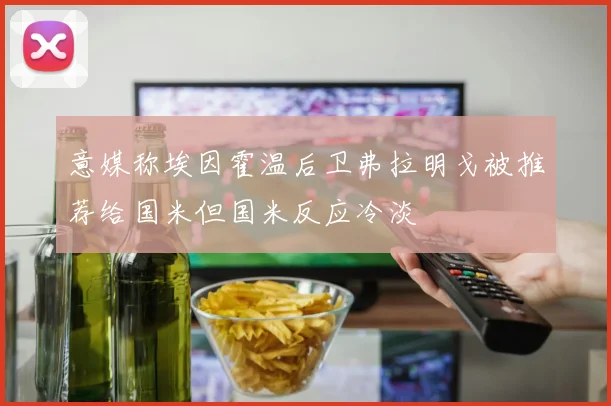 意媒称埃因霍温后卫弗拉明戈被推荐给国米但国米反应冷淡