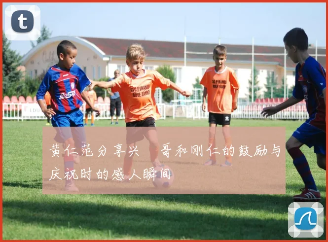 黄仁范分享兴慜哥和刚仁的鼓励与庆祝时的感人瞬间